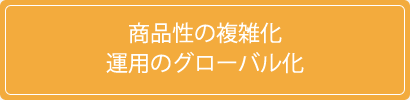 商品性の複雑化　運用のグローバル化